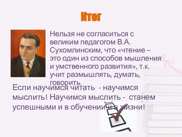 ИтогНельзя не согласиться с великим педагогом В.А.Сухомлинским, что «чтение – это один