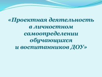 Проектная деятельность в личностном самоопределении обучающихся и воспитанников ДОУ учебно-методический материал