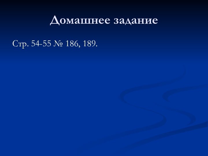 Домашнее заданиеСтр. 54-55 № 186, 189.