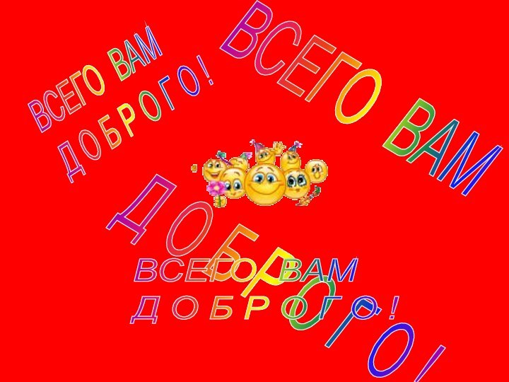 ВСЕГО ВАМ    Д О Б Р О Г О