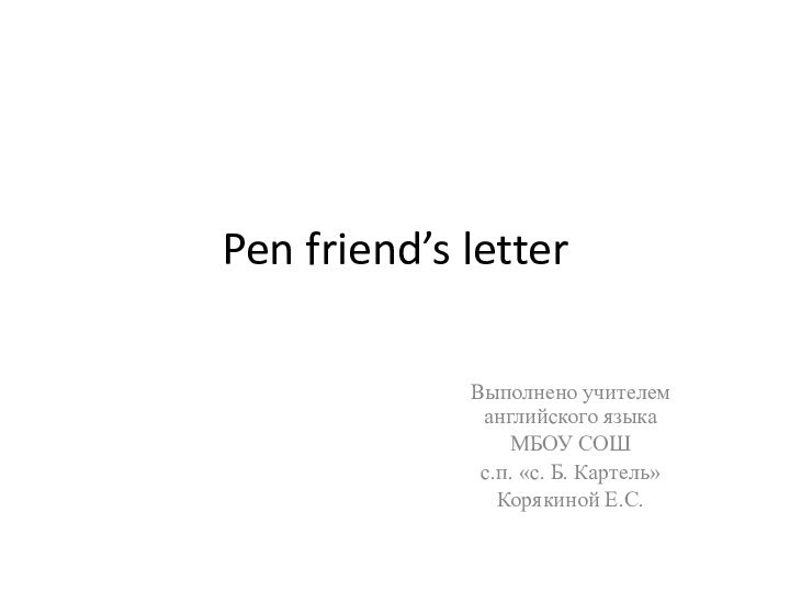 Pen friend’s letterВыполнено учителем английского языка МБОУ СОШ с.п. «с. Б. Картель»Корякиной Е.С.