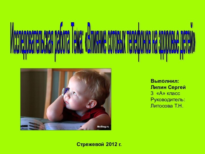 Стрежевой 2012 г.Выполнил:Липин Сергей3 «А» классРуководитель:Литосова Т.Н.Исследовательская работа Тема: «Влияние сотовых телефонов на здоровье детей»