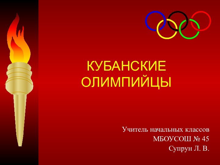 КУБАНСКИЕ  ОЛИМПИЙЦЫУчитель начальных классов МБОУСОШ № 45Супрун Л. В.