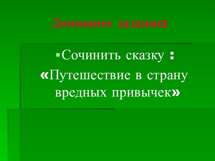 Домашнее задание:Сочинить сказку : «Путешествие в страну вредных привычек»