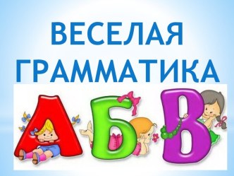 Презентация Веселая грамматика презентация урока для интерактивной доски по обучению грамоте (подготовительная группа)