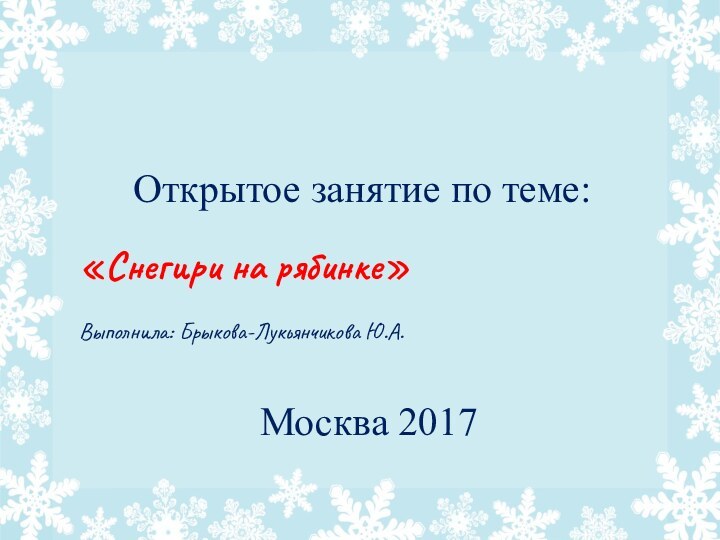 Открытое занятие по теме:«Снегири на рябинке»Выполнила: Брыкова-Лукьянчикова Ю.А.Москва 2017