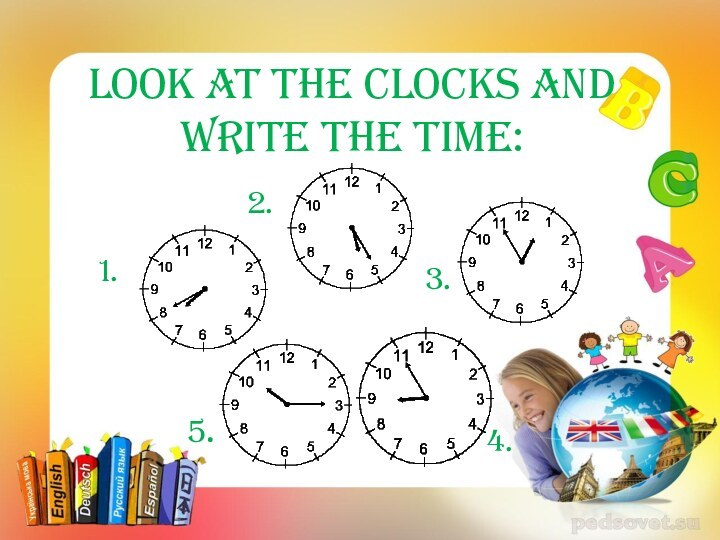 Look at the clocks and write the time: 1.2. 3. 4.  5.