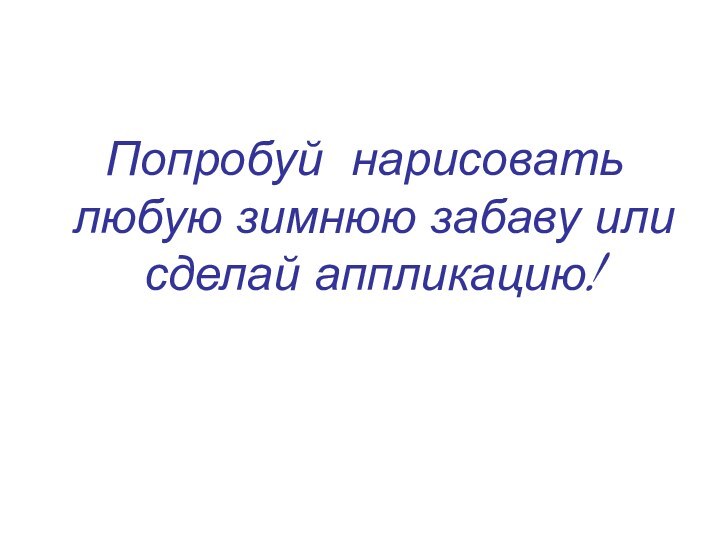 Попробуй нарисовать любую зимнюю забаву или сделай аппликацию!