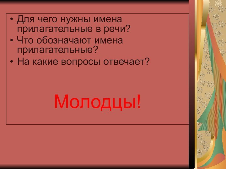 Для чего нужны имена прилагательные в речи?Что обозначают имена прилагательные?На какие вопросы отвечает?Молодцы!