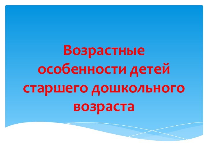 Возрастные особенности детей старшего дошкольного возраста