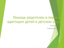 Помощь родителям в период адаптации детей в детском саду презентация по теме