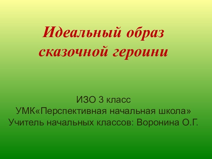 Идеальный образ сказочной героиниИЗО 3 классУМК«Перспективная начальная школа» Учитель начальных классов: Воронина О.Г.