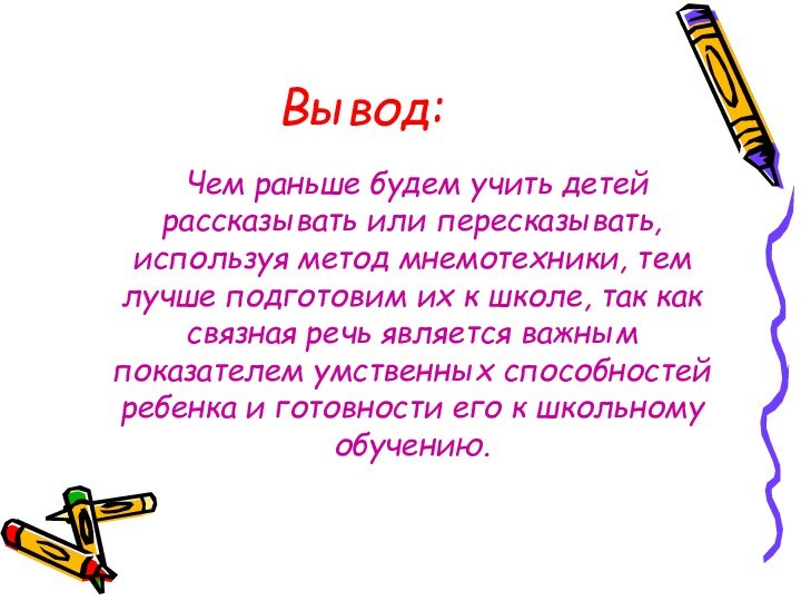 Вывод:	Чем раньше будем учить детей рассказывать или пересказывать, используя метод мнемотехники, тем