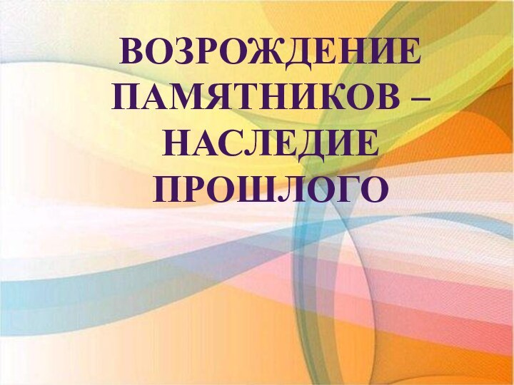 Возрождение памятников – наследие прошлого