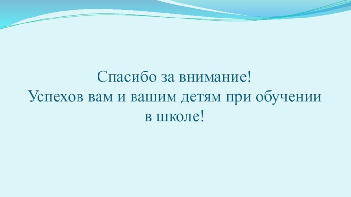 Спасибо за внимание! Успехов вам и вашим детям при обучении в школе!