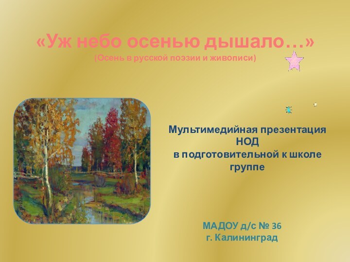 МАДОУ д/с № 36г. Калининград«Уж небо осенью дышало…»(Осень в русской поэзии и