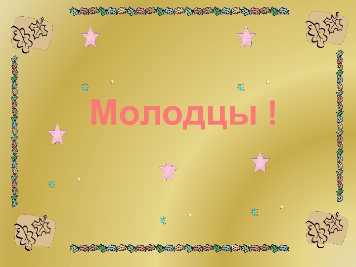 Молодцы !