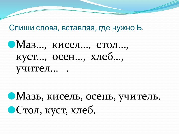 Спиши слова, вставляя, где нужно Ь.Маз…, кисел…, стол…,  куст…, осен…, хлеб…,