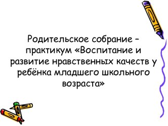 Родительское собрание во 2 классе Воспитание и развитие нравственных качеств у ребёнка младшего школьного возраста методическая разработка (2 класс)