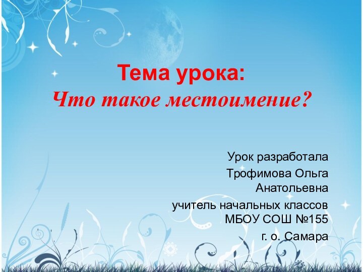 Тема урока:  Что такое местоимение?Урок разработала Трофимова Ольга Анатольевна учитель начальных