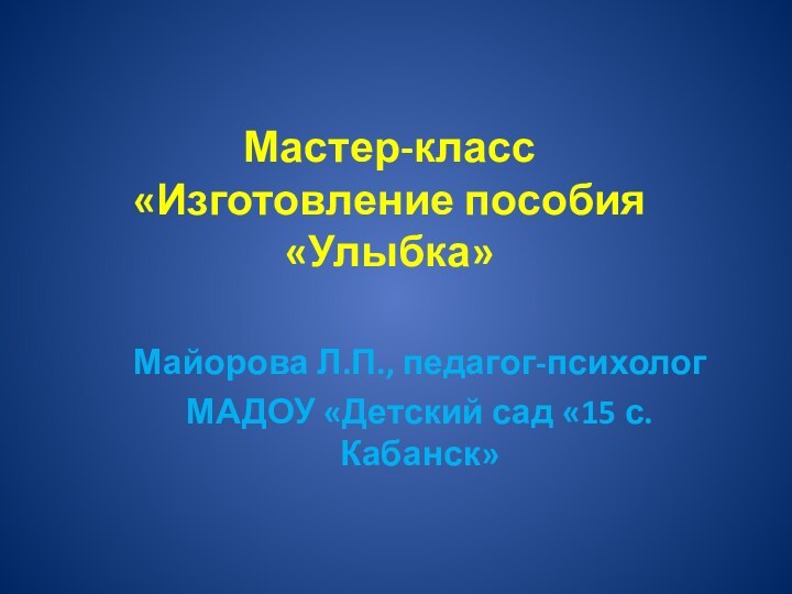 Мастер-класс «Изготовление пособия «Улыбка»Майорова Л.П., педагог-психологМАДОУ «Детский сад «15 с.Кабанск»