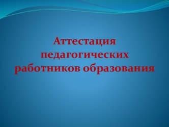 Аттестация педагогических работников образования презентация