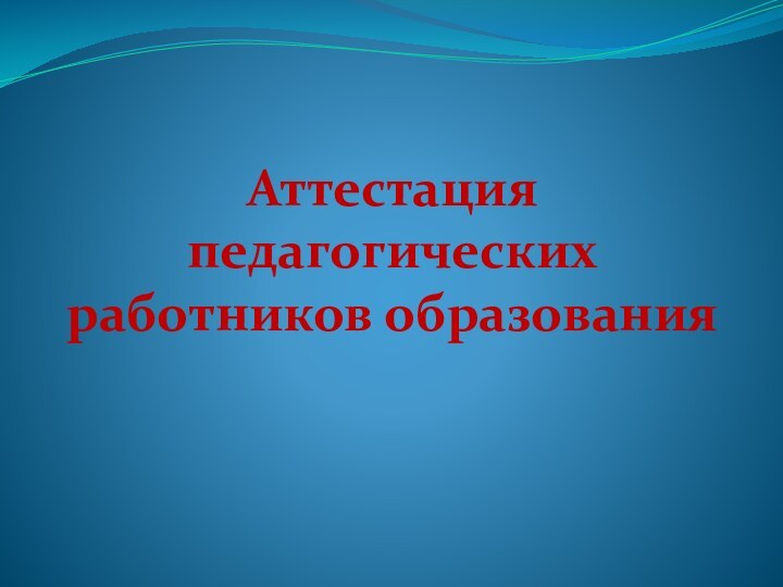 Аттестация педагогических работников образования