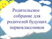 Презентация Родительское собрание для родителей будущих первоклассников презентация к уроку (1 класс) по теме