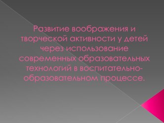 Развитие воображения и творческой активности у детей через использование современных образовательных технологий в воспитательно-образовательном процессе. презентация к уроку (средняя группа)