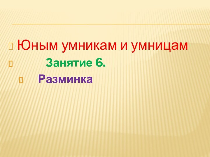 Юным умникам и умницам      Занятие 6.   Разминка