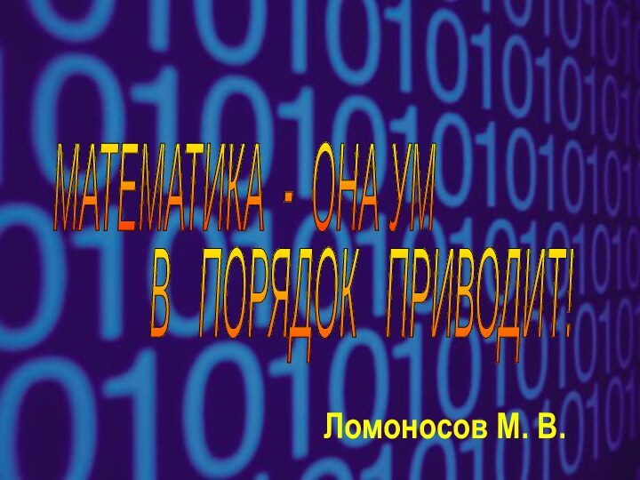 МАТЕМАТИКА - ОНА УМ В  ПОРЯДОК  ПРИВОДИТ! Ломоносов М. В.