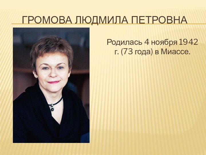 Громова Людмила ПетровнаРодилась 4 ноября 1942 г. (73 года) в Миассе.