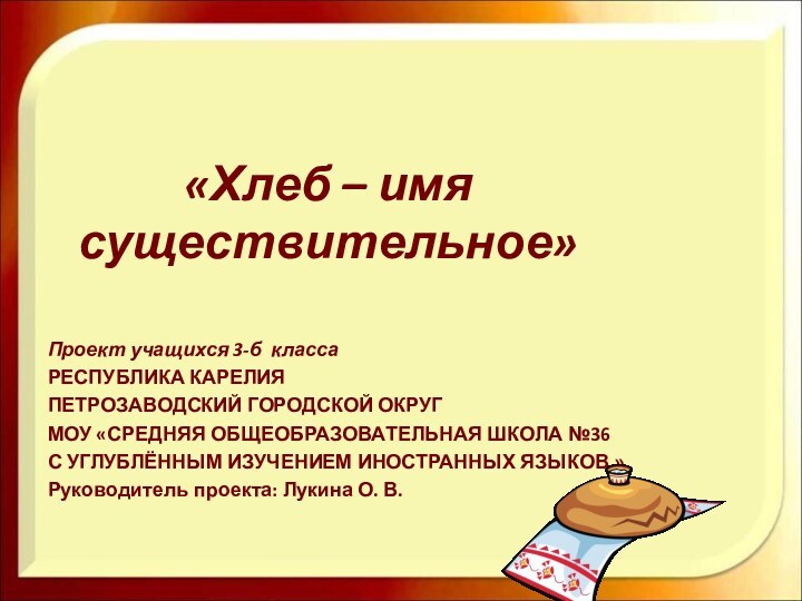 Проект учащихся 3-б классаРЕСПУБЛИКА КАРЕЛИЯПЕТРОЗАВОДСКИЙ ГОРОДСКОЙ ОКРУГМОУ «СРЕДНЯЯ ОБЩЕОБРАЗОВАТЕЛЬНАЯ ШКОЛА №36 С