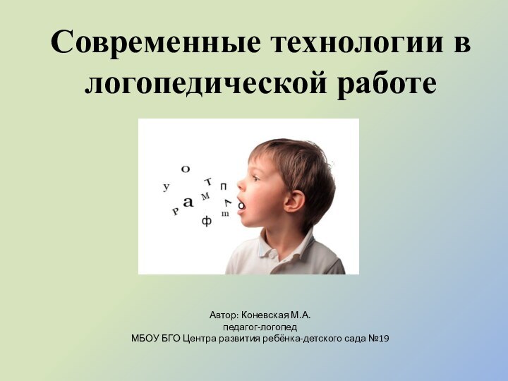 Современные технологии в логопедической работеАвтор: Коневская М.А.педагог-логопедМБОУ БГО Центра развития ребёнка-детского сада №19