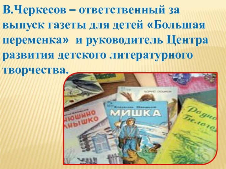 В.Черкесов – ответственный за выпуск газеты для детей «Большая переменка» и руководитель