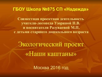Совместная проектная деятельность учителя-логопеда Узориной Н.В. и воспитателя Разуваевой М.П. с детьми старшего дошкольного возраста. Экологический проект Наши каштаны. презентация к уроку (подготовительная группа)