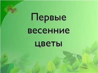 Презентация  Весенние цветы для детей 5-6 лет презентация к уроку по окружающему миру (старшая группа)