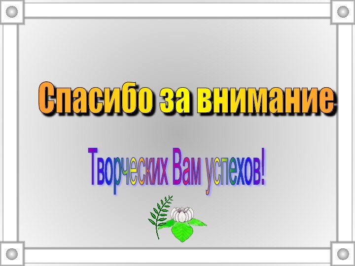 Спасибо за внимание Творческих Вам успехов!