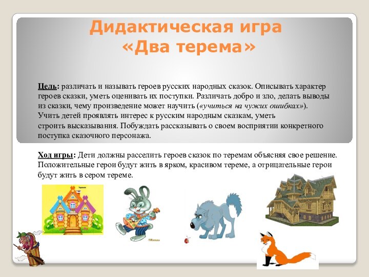 Дидактическая игра  «Два терема»Цель: различать и называть героев русских народных сказок. Описывать