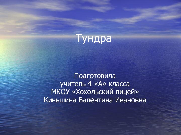 ТундраПодготовилаучитель 4 «А» классаМКОУ «Хохольский лицей»Киньшина Валентина Ивановна