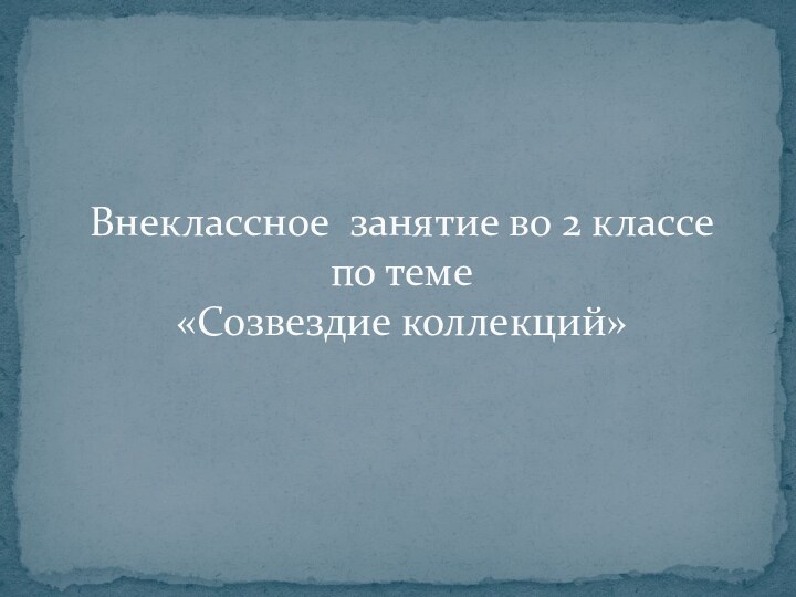 Внеклассное занятие во 2 классе  по теме «Созвездие коллекций»