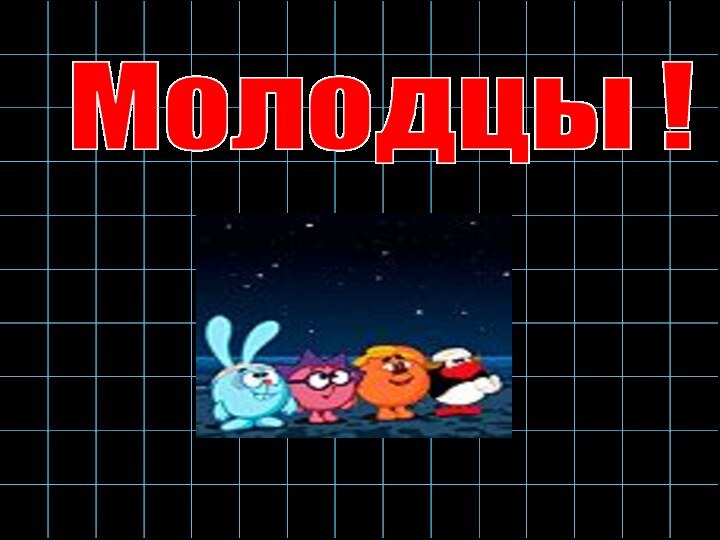 Молодцы !