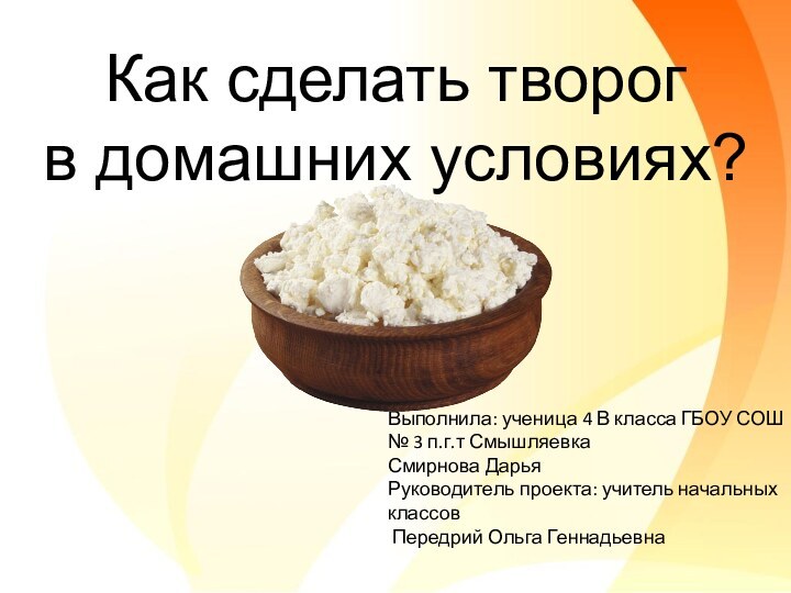 Как сделать творог в домашних условиях?Выполнила: ученица 4 В класса ГБОУ СОШ