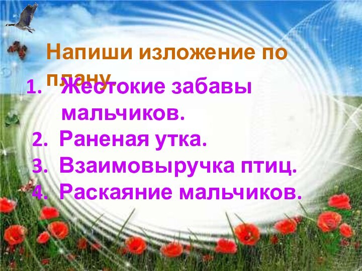 Напиши изложение по плану.Жестокие забавы мальчиков.2. Раненая утка.3. Взаимовыручка птиц.