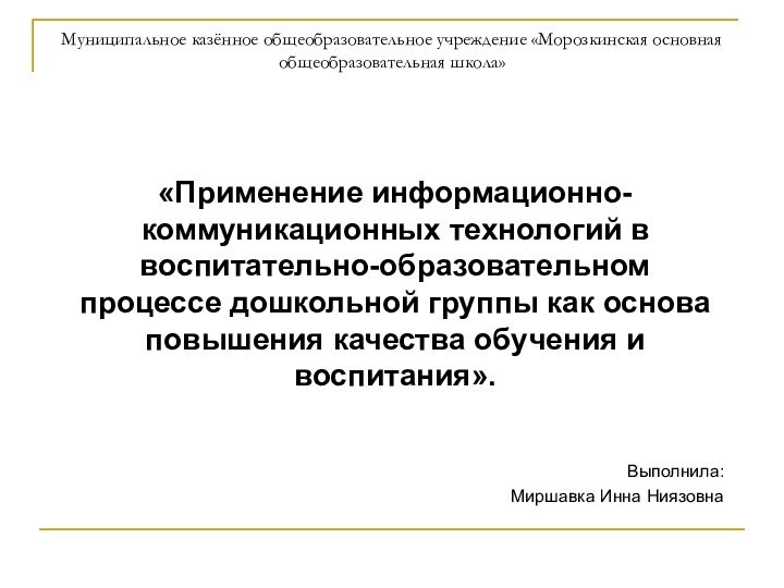 Муниципальное казённое общеобразовательное учреждение «Морозкинская основная общеобразовательная школа»«Применение информационно-коммуникационных технологий в воспитательно-образовательном