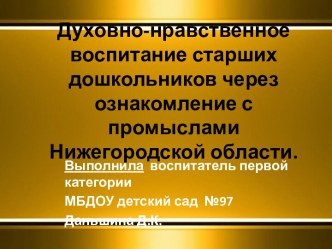 Презентация Духовно-нравственное воспитание старших дошкольников через ознакомление с промыслами Нижегородской области презентация к уроку по рисованию (подготовительная группа) по теме