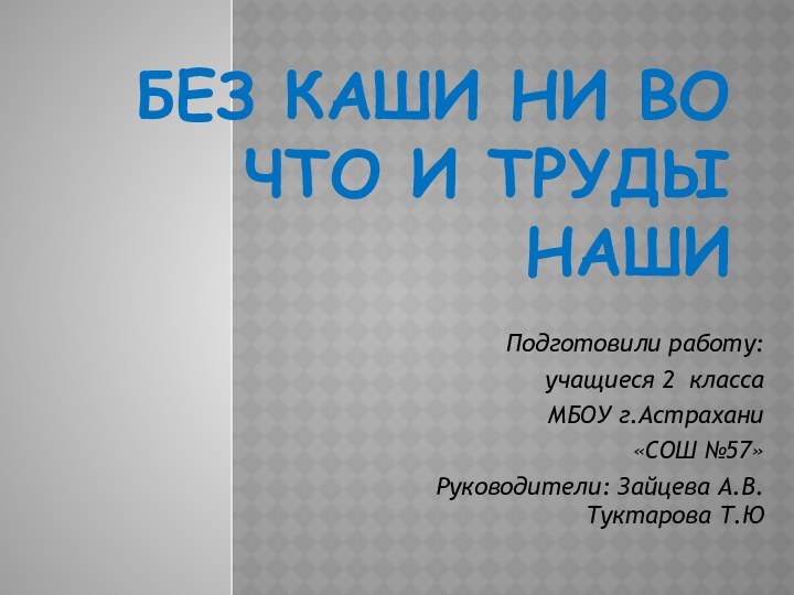 Без каши ни во что и труды нашиПодготовили работу:учащиеся 2 класса МБОУ