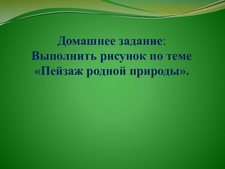 Домашнее задание: Выполнить рисунок по теме «Пейзаж родной природы».