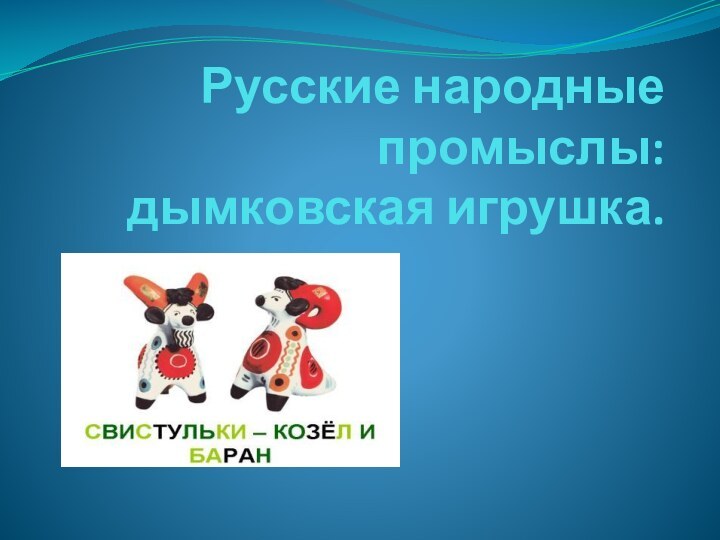 Русские народные промыслы:  дымковская игрушка.