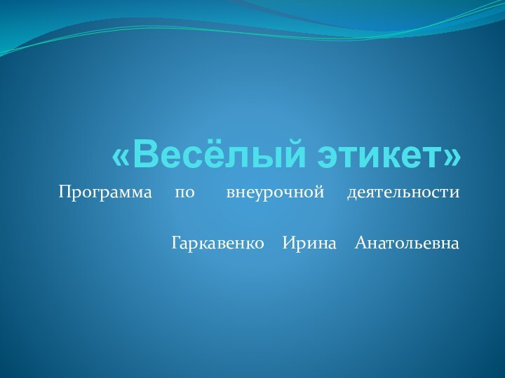 «Весёлый этикет»Программа   по    внеурочной   деятельностиГаркавенко  Ирина  Анатольевна